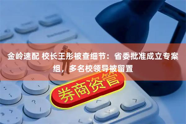金岭速配 校长王彤被查细节：省委批准成立专案组，多名校领导被留置