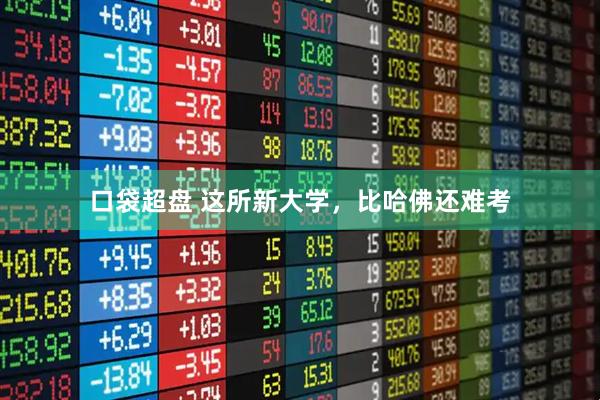 口袋超盘 这所新大学，比哈佛还难考